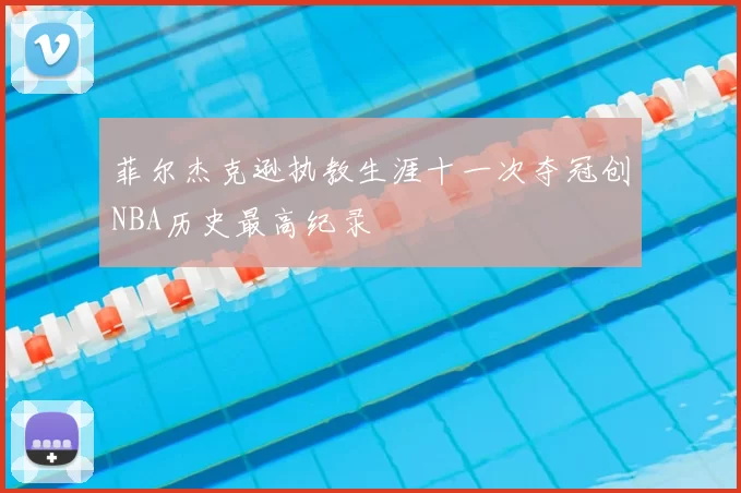菲尔杰克逊执教生涯十一次夺冠创NBA历史最高纪录