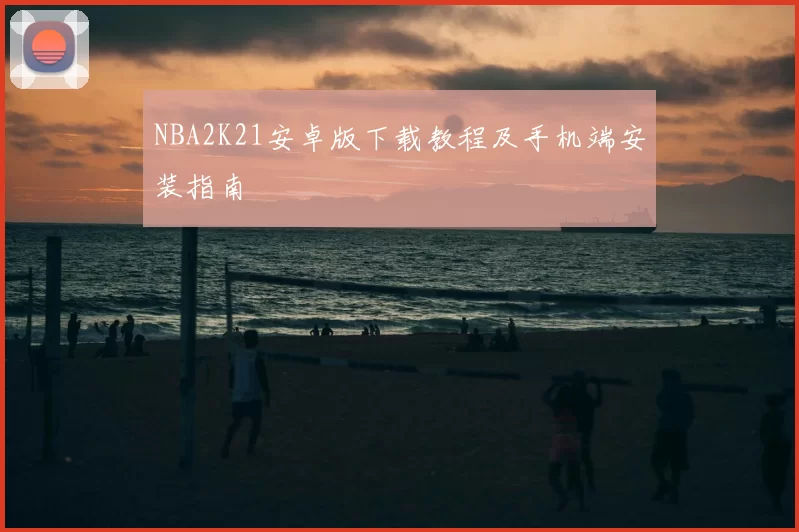 NBA2K21安卓版下载教程及手机端安装指南