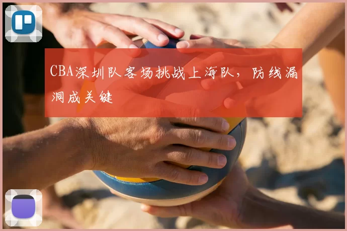 CBA深圳队客场挑战上海队，防线漏洞成关键