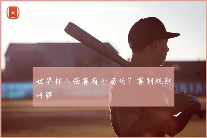 世界杯八强赛有平局吗？赛制规则详解