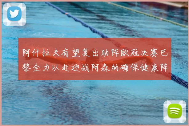 阿什拉夫有望复出助阵欧冠决赛巴黎全力以赴迎战阿森纳确保健康阵容