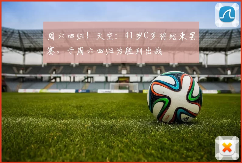 周六回归！天空：41岁C罗将结束罢赛，于周六回归为胜利出战