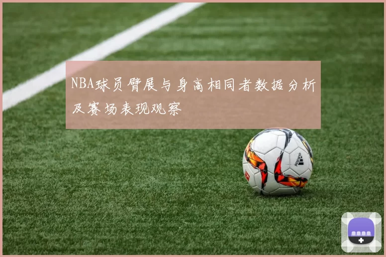 NBA球员臂展与身高相同者数据分析及赛场表现观察