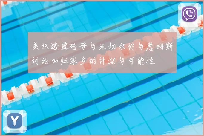 美记透露哈登与米切尔将与詹姆斯讨论回归家乡的计划与可能性