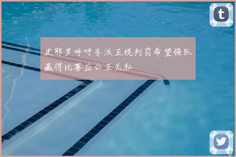 皮耶罗呼吁齐沃正视判罚希望强队赢得比赛应公正无私