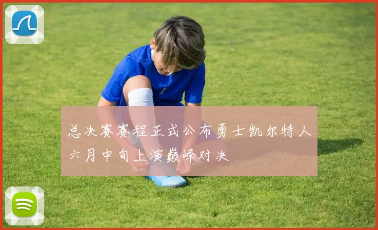 总决赛赛程正式公布勇士凯尔特人六月中旬上演巅峰对决