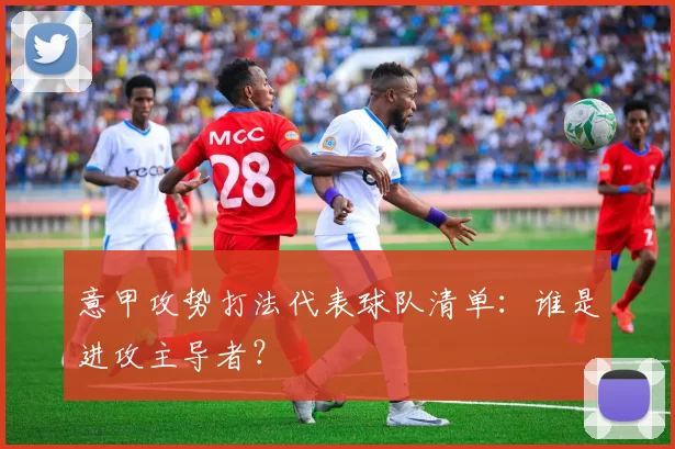 意甲攻势打法代表球队清单：谁是进攻主导者？