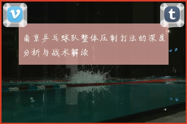 南京乒乓球队整体压制打法的深度分析与战术解读