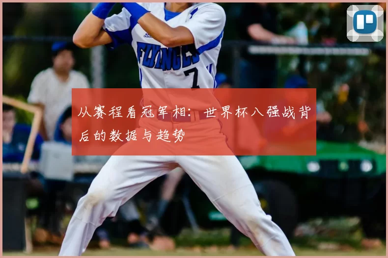 从赛程看冠军相：世界杯八强战背后的数据与趋势
