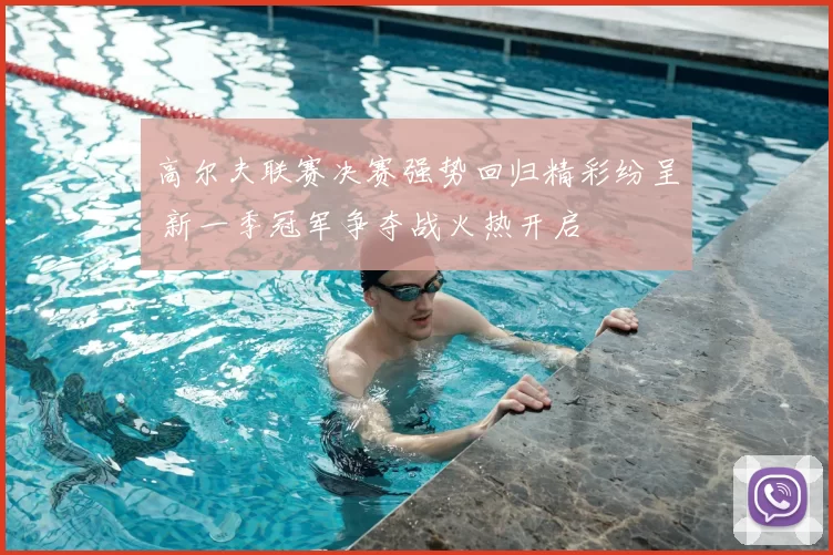 高尔夫联赛决赛强势回归精彩纷呈 新一季冠军争夺战火热开启