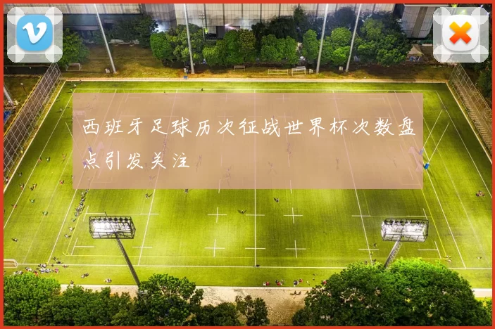 西班牙足球历次征战世界杯次数盘点引发关注