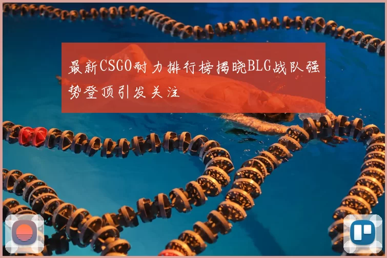 最新CSGO耐力排行榜揭晓BLG战队强势登顶引发关注