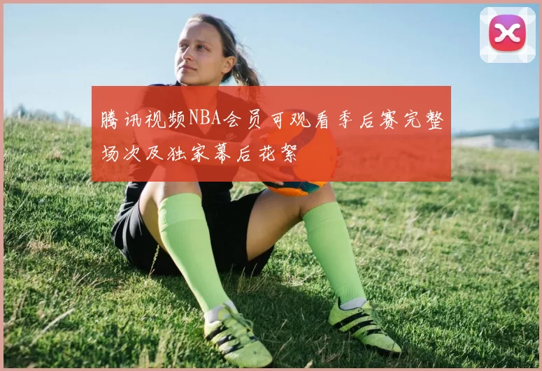 腾讯视频NBA会员可观看季后赛完整场次及独家幕后花絮