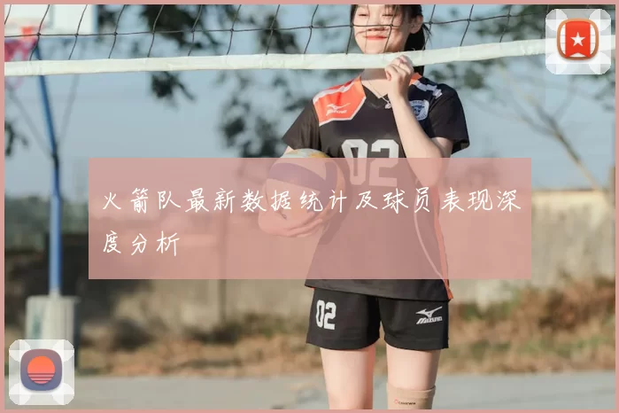 火箭队最新数据统计及球员表现深度分析