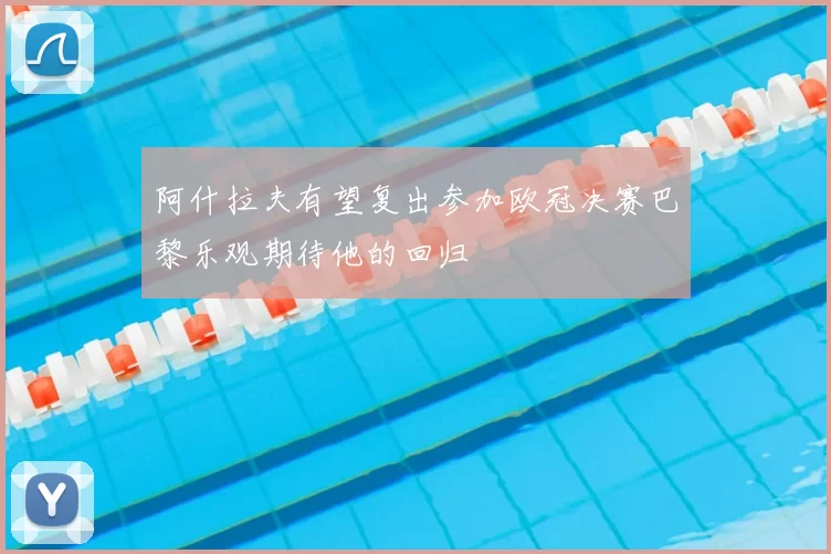 阿什拉夫有望复出参加欧冠决赛巴黎乐观期待他的回归