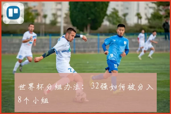 世界杯分组办法：32强如何被分入8个小组