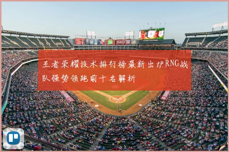 王者荣耀技术排行榜最新出炉RNG战队强势领跑前十名解析
