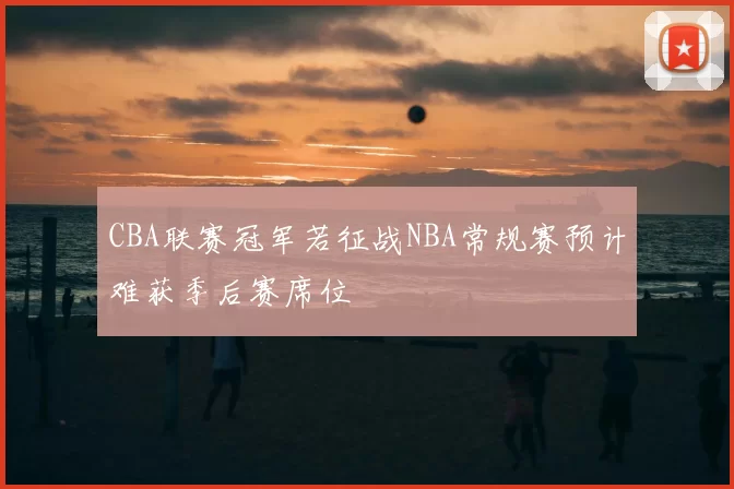 CBA联赛冠军若征战NBA常规赛预计难获季后赛席位