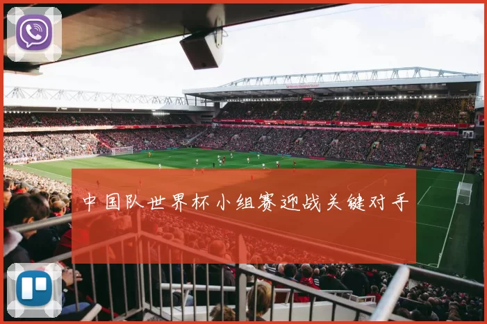 中国队世界杯小组赛迎战关键对手