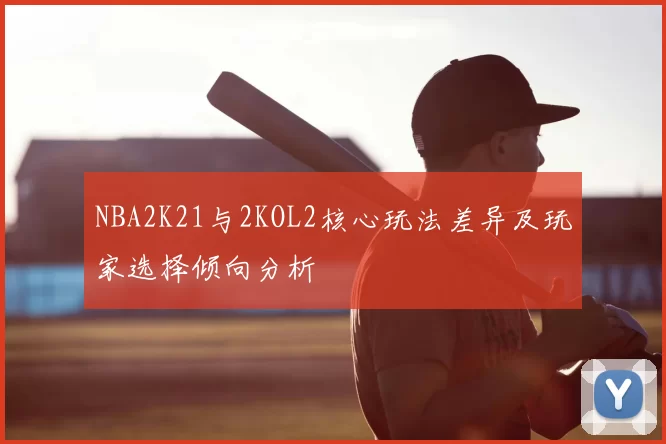 NBA2K21与2KOL2核心玩法差异及玩家选择倾向分析