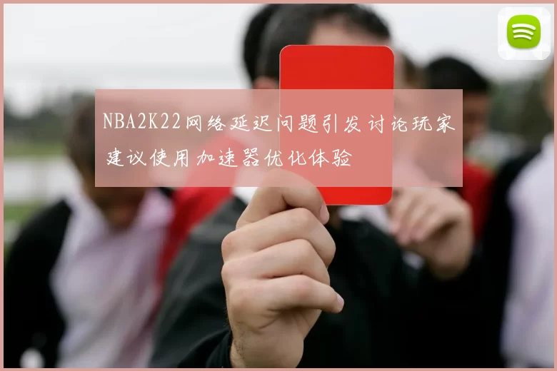 NBA2K22网络延迟问题引发讨论玩家建议使用加速器优化体验
