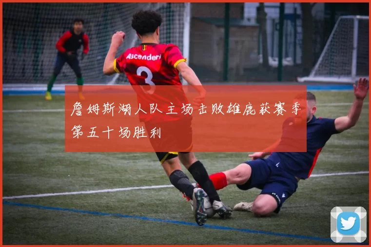 詹姆斯湖人队主场击败雄鹿获赛季第五十场胜利