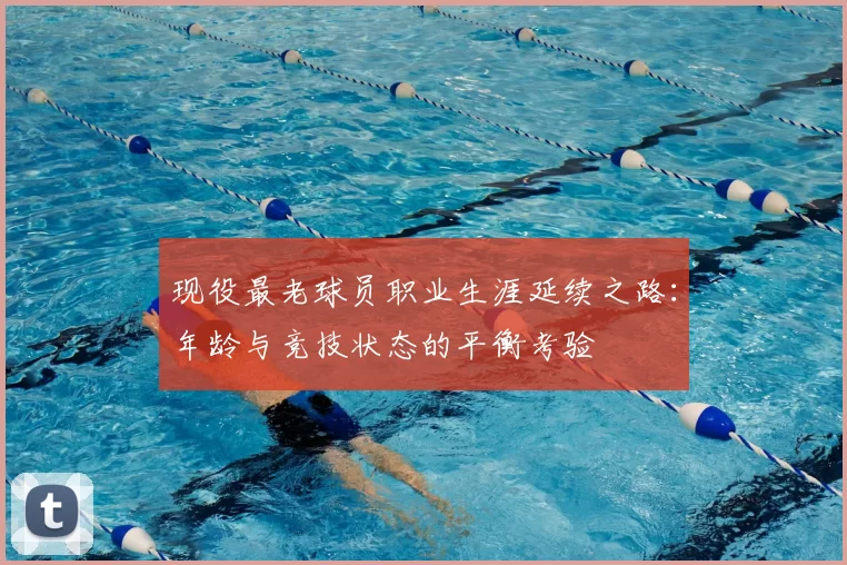现役最老球员职业生涯延续之路：年龄与竞技状态的平衡考验