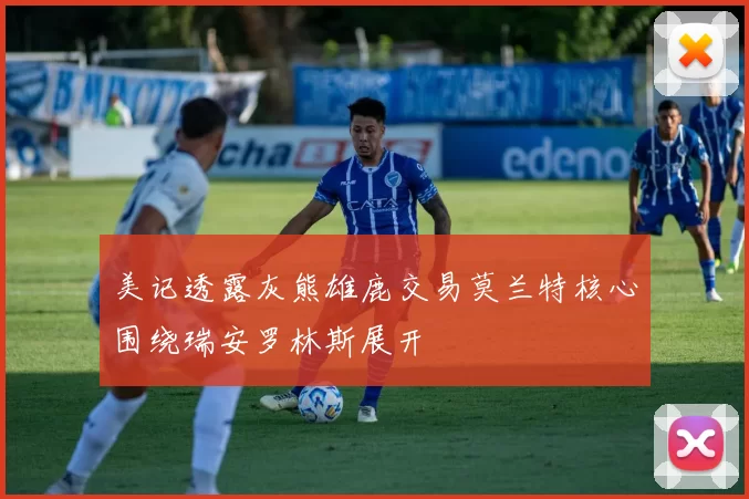 美记透露灰熊雄鹿交易莫兰特核心围绕瑞安罗林斯展开