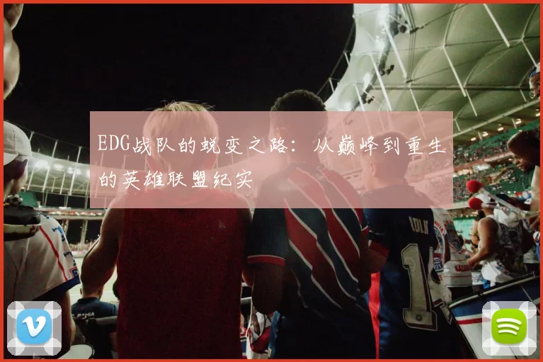 EDG战队的蜕变之路：从巅峰到重生的英雄联盟纪实