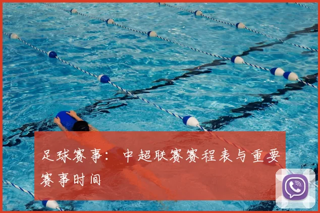 足球赛事：中超联赛赛程表与重要赛事时间