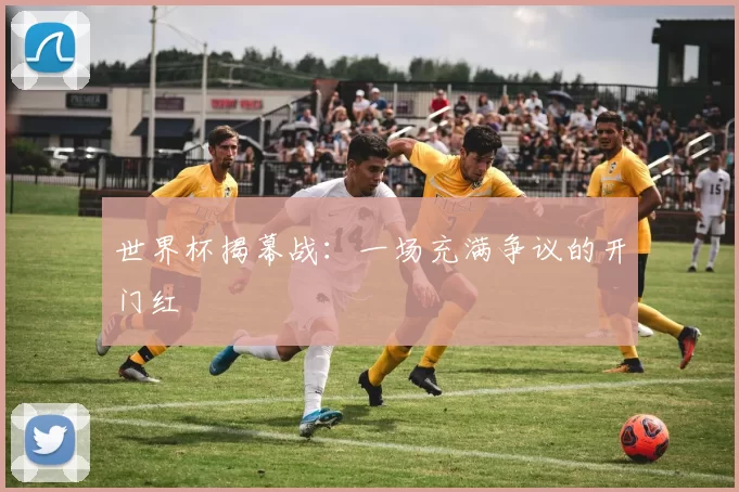 世界杯揭幕战：一场充满争议的开门红