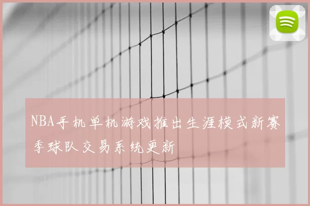 NBA手机单机游戏推出生涯模式新赛季球队交易系统更新