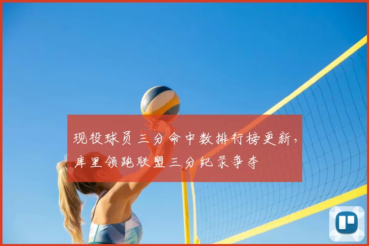 现役球员三分命中数排行榜更新，库里领跑联盟三分纪录争夺