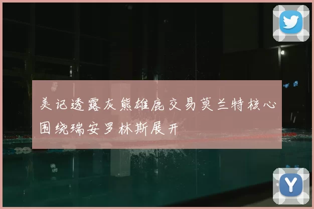 美记透露灰熊雄鹿交易莫兰特核心围绕瑞安罗林斯展开