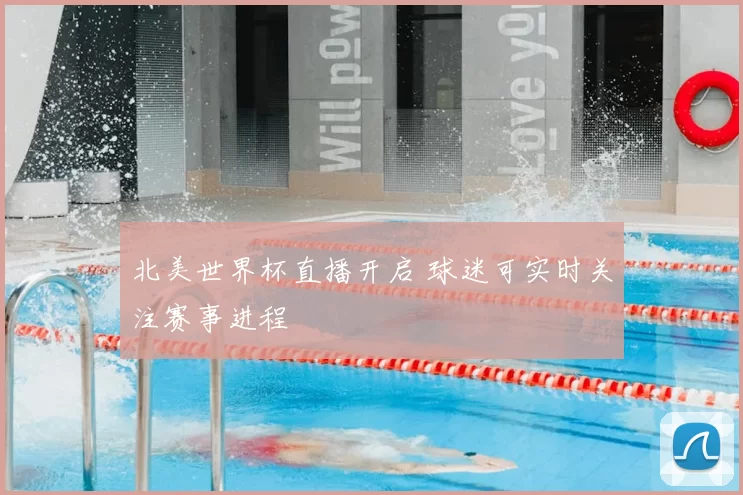 北美世界杯直播开启 球迷可实时关注赛事进程