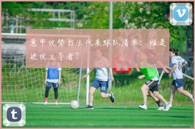 意甲攻势打法代表球队清单：谁是进攻主导者？